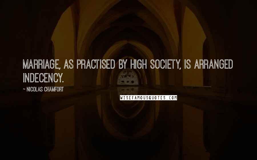 Nicolas Chamfort Quotes: Marriage, as practised by high society, is arranged indecency.