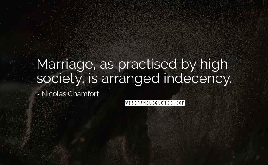 Nicolas Chamfort Quotes: Marriage, as practised by high society, is arranged indecency.