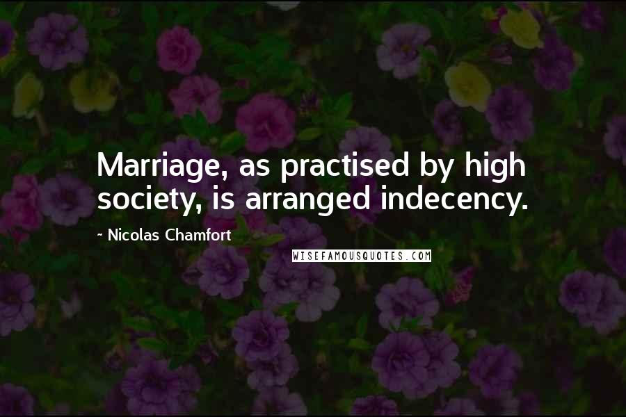 Nicolas Chamfort Quotes: Marriage, as practised by high society, is arranged indecency.
