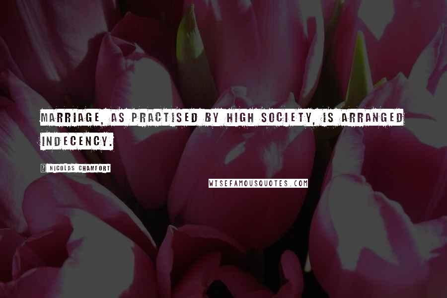 Nicolas Chamfort Quotes: Marriage, as practised by high society, is arranged indecency.
