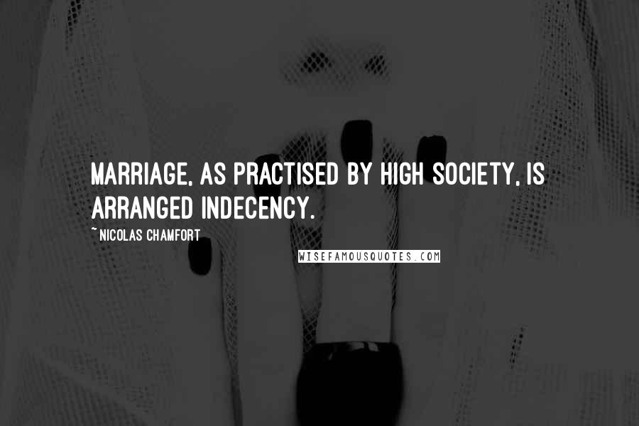 Nicolas Chamfort Quotes: Marriage, as practised by high society, is arranged indecency.