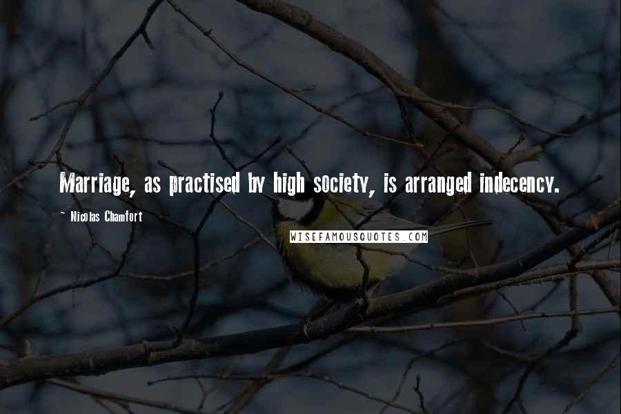 Nicolas Chamfort Quotes: Marriage, as practised by high society, is arranged indecency.