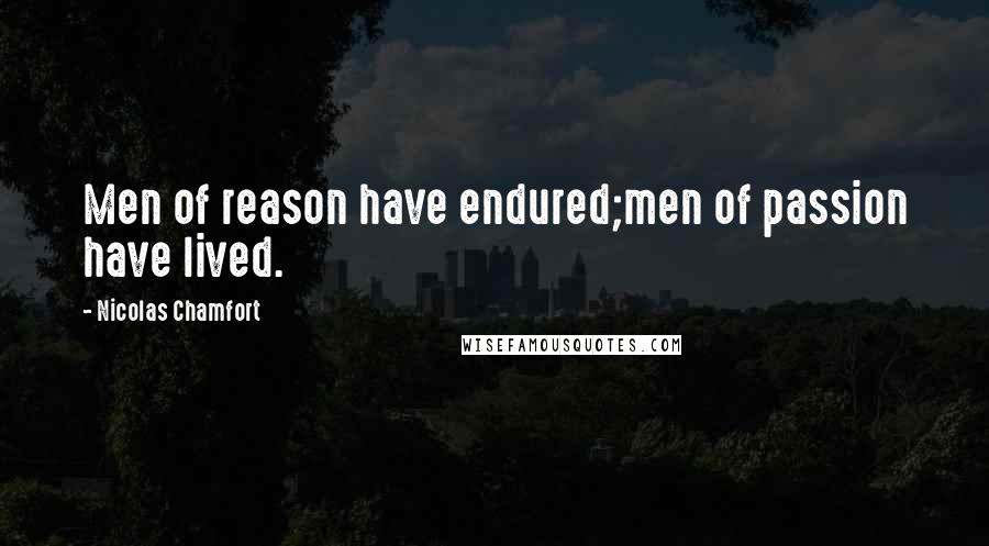 Nicolas Chamfort Quotes: Men of reason have endured;men of passion have lived.