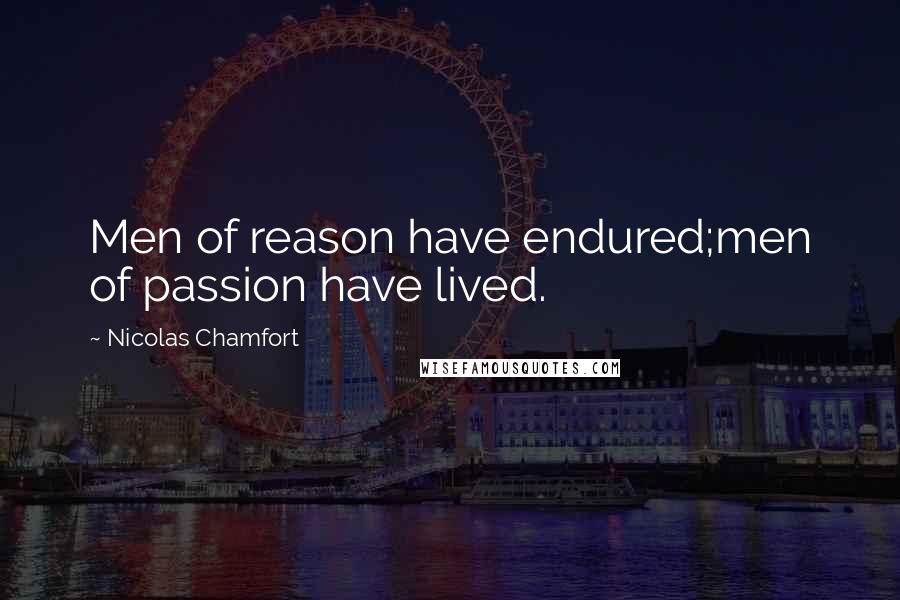 Nicolas Chamfort Quotes: Men of reason have endured;men of passion have lived.