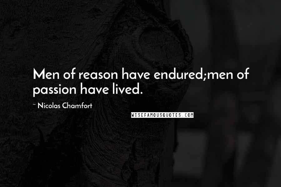 Nicolas Chamfort Quotes: Men of reason have endured;men of passion have lived.