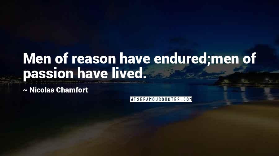 Nicolas Chamfort Quotes: Men of reason have endured;men of passion have lived.