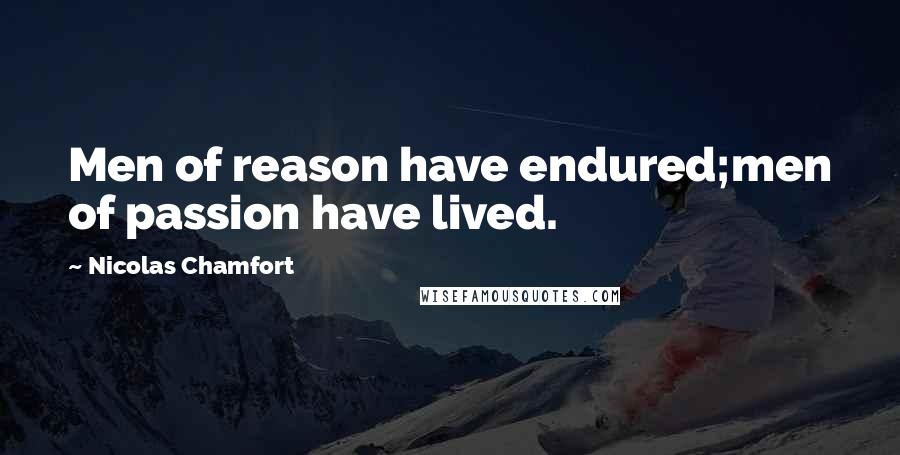 Nicolas Chamfort Quotes: Men of reason have endured;men of passion have lived.