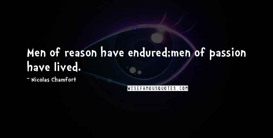 Nicolas Chamfort Quotes: Men of reason have endured;men of passion have lived.