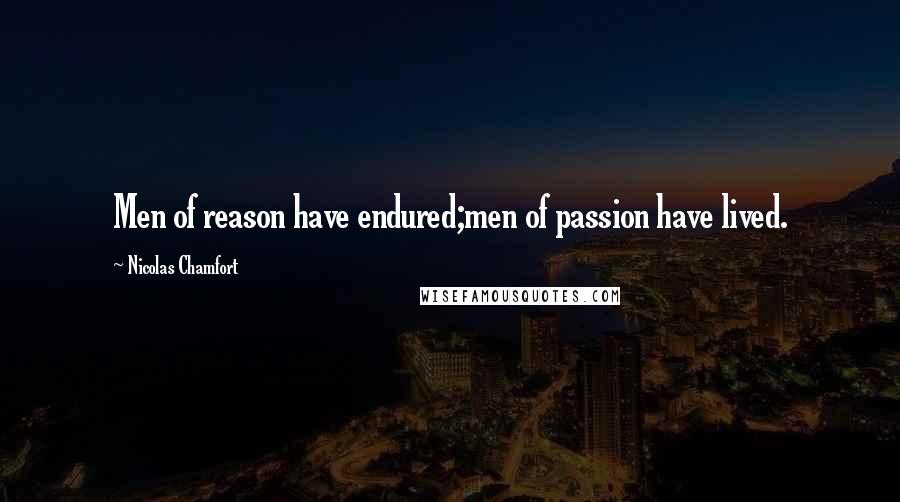 Nicolas Chamfort Quotes: Men of reason have endured;men of passion have lived.