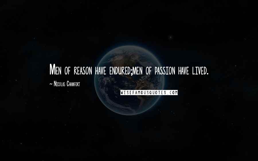 Nicolas Chamfort Quotes: Men of reason have endured;men of passion have lived.