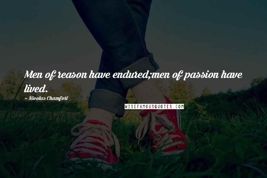 Nicolas Chamfort Quotes: Men of reason have endured;men of passion have lived.