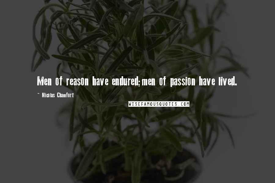 Nicolas Chamfort Quotes: Men of reason have endured;men of passion have lived.