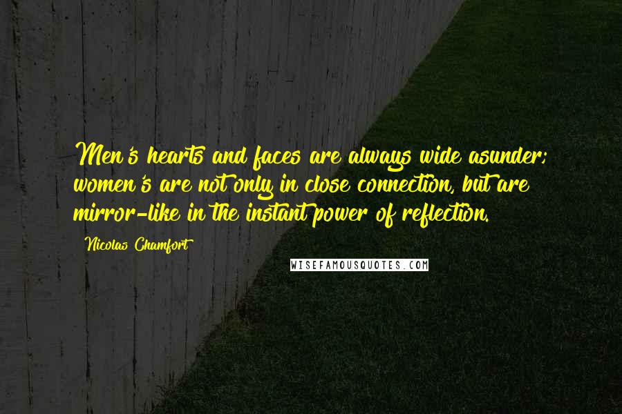 Nicolas Chamfort Quotes: Men's hearts and faces are always wide asunder; women's are not only in close connection, but are mirror-like in the instant power of reflection.