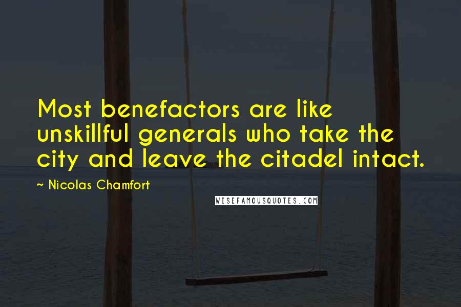 Nicolas Chamfort Quotes: Most benefactors are like unskillful generals who take the city and leave the citadel intact.