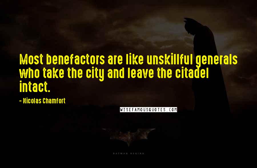 Nicolas Chamfort Quotes: Most benefactors are like unskillful generals who take the city and leave the citadel intact.