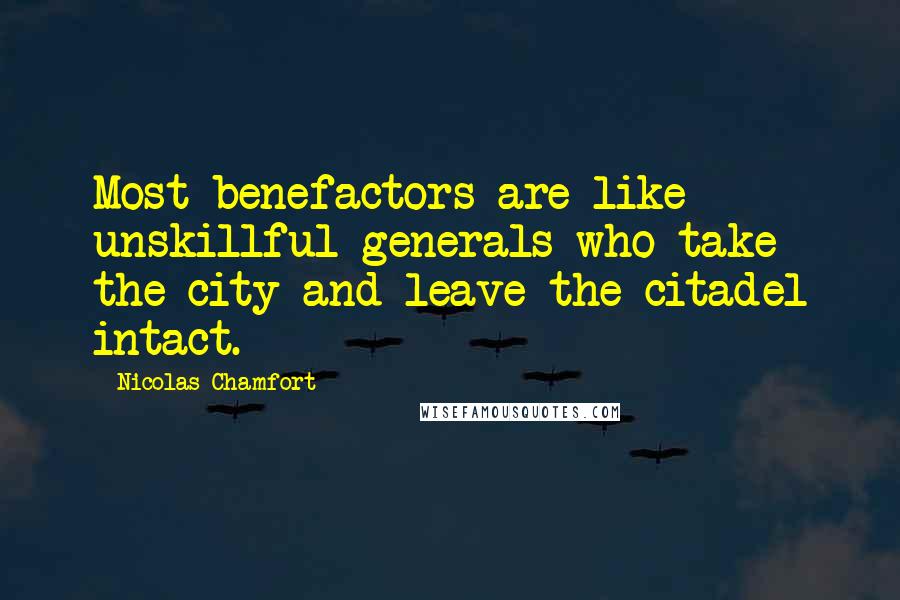 Nicolas Chamfort Quotes: Most benefactors are like unskillful generals who take the city and leave the citadel intact.