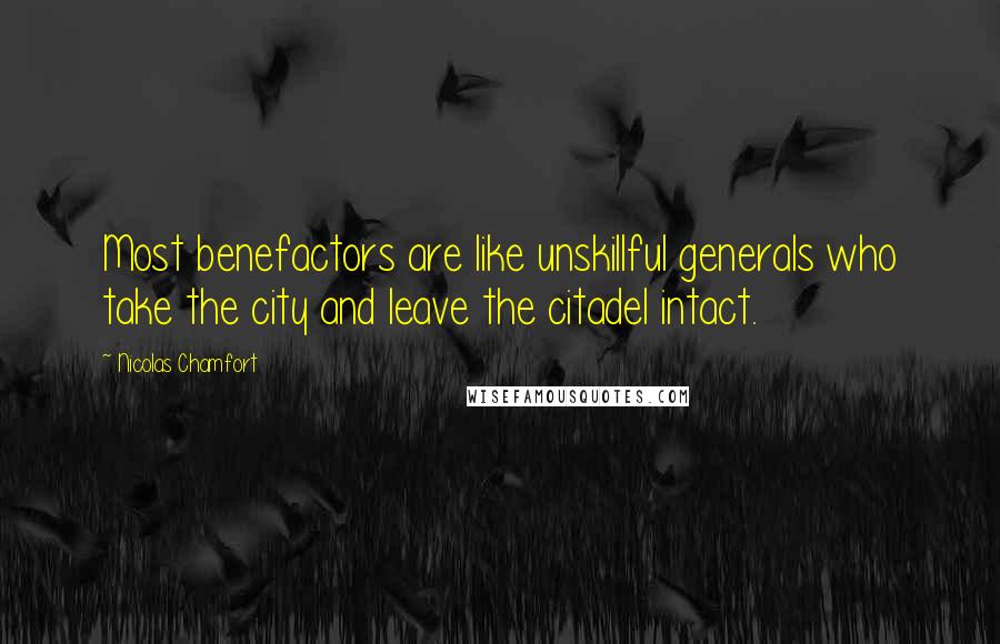 Nicolas Chamfort Quotes: Most benefactors are like unskillful generals who take the city and leave the citadel intact.