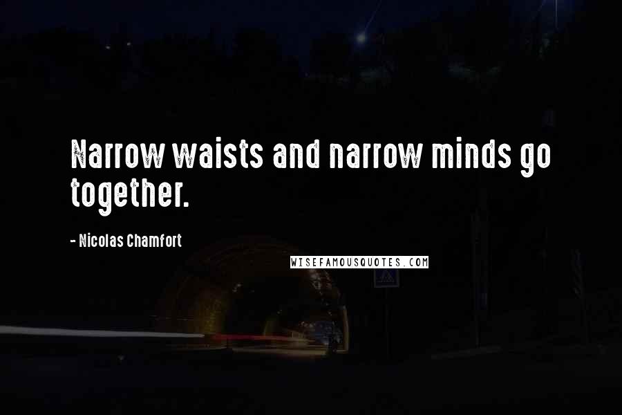 Nicolas Chamfort Quotes: Narrow waists and narrow minds go together.