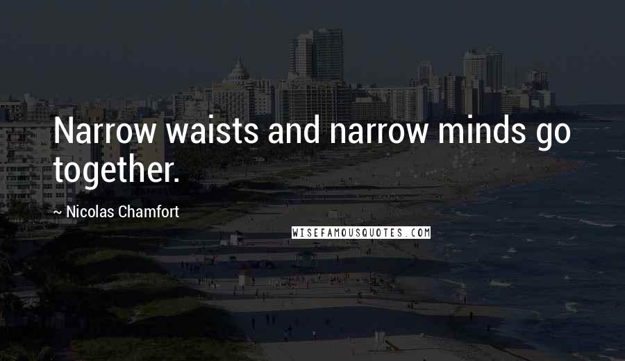 Nicolas Chamfort Quotes: Narrow waists and narrow minds go together.