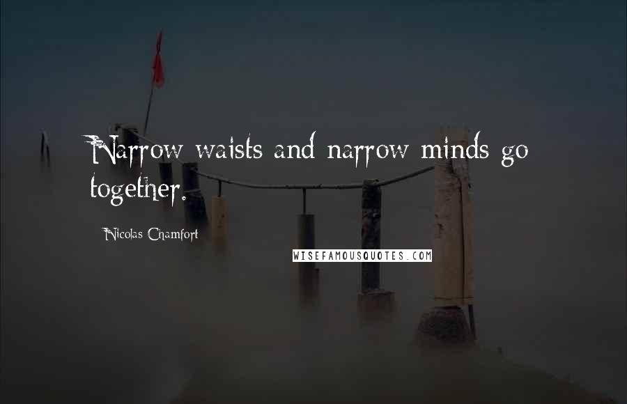 Nicolas Chamfort Quotes: Narrow waists and narrow minds go together.