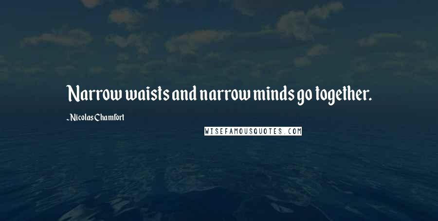 Nicolas Chamfort Quotes: Narrow waists and narrow minds go together.