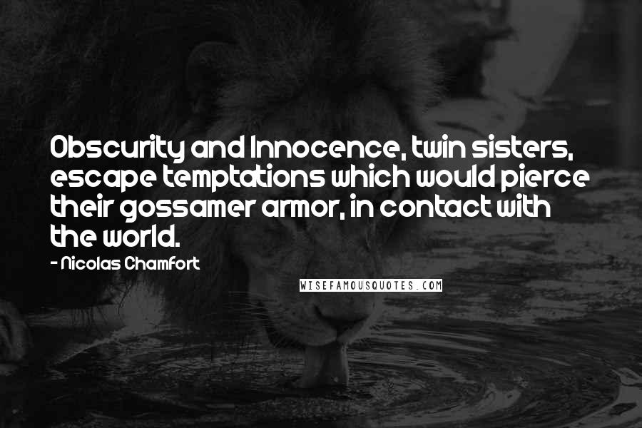 Nicolas Chamfort Quotes: Obscurity and Innocence, twin sisters, escape temptations which would pierce their gossamer armor, in contact with the world.