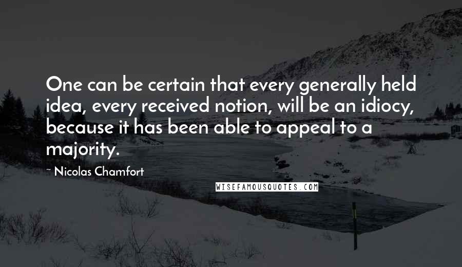 Nicolas Chamfort Quotes: One can be certain that every generally held idea, every received notion, will be an idiocy, because it has been able to appeal to a majority.