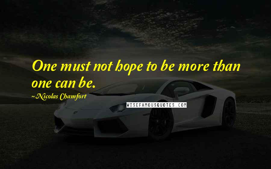 Nicolas Chamfort Quotes: One must not hope to be more than one can be.