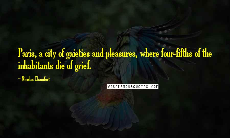 Nicolas Chamfort Quotes: Paris, a city of gaieties and pleasures, where four-fifths of the inhabitants die of grief.