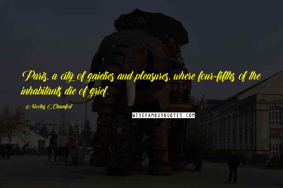 Nicolas Chamfort Quotes: Paris, a city of gaieties and pleasures, where four-fifths of the inhabitants die of grief.