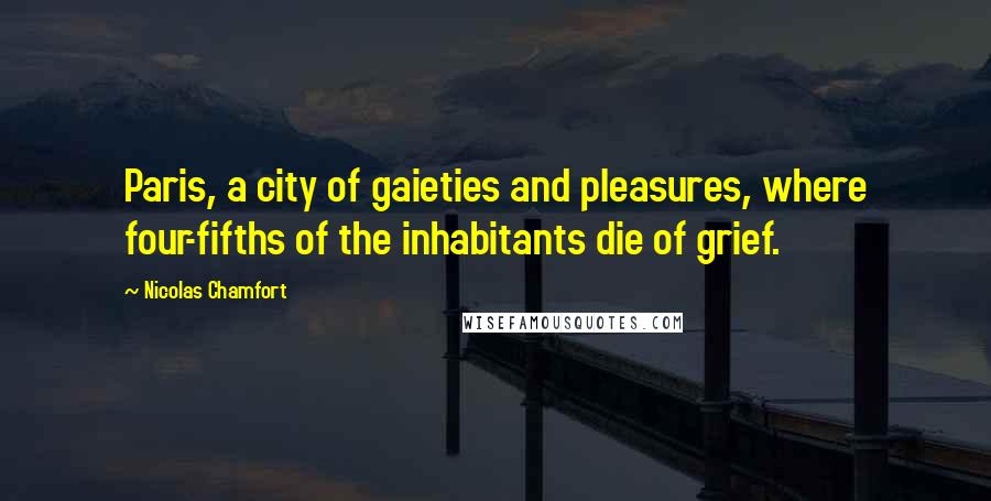 Nicolas Chamfort Quotes: Paris, a city of gaieties and pleasures, where four-fifths of the inhabitants die of grief.