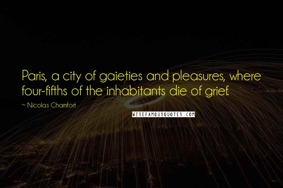 Nicolas Chamfort Quotes: Paris, a city of gaieties and pleasures, where four-fifths of the inhabitants die of grief.