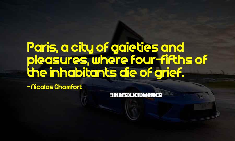 Nicolas Chamfort Quotes: Paris, a city of gaieties and pleasures, where four-fifths of the inhabitants die of grief.