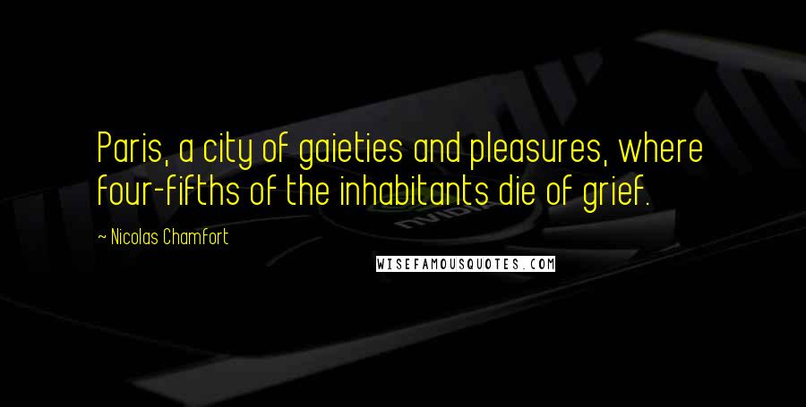 Nicolas Chamfort Quotes: Paris, a city of gaieties and pleasures, where four-fifths of the inhabitants die of grief.
