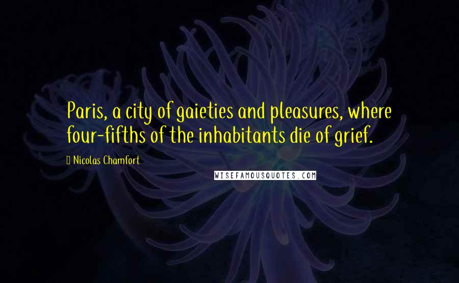 Nicolas Chamfort Quotes: Paris, a city of gaieties and pleasures, where four-fifths of the inhabitants die of grief.