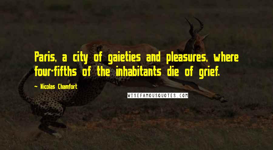 Nicolas Chamfort Quotes: Paris, a city of gaieties and pleasures, where four-fifths of the inhabitants die of grief.