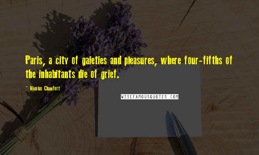 Nicolas Chamfort Quotes: Paris, a city of gaieties and pleasures, where four-fifths of the inhabitants die of grief.