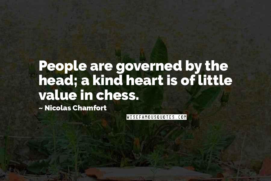 Nicolas Chamfort Quotes: People are governed by the head; a kind heart is of little value in chess.