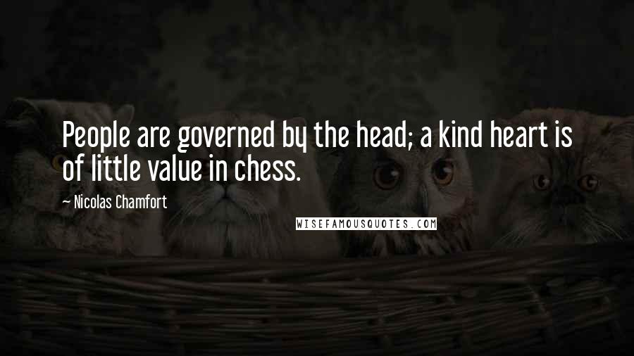 Nicolas Chamfort Quotes: People are governed by the head; a kind heart is of little value in chess.
