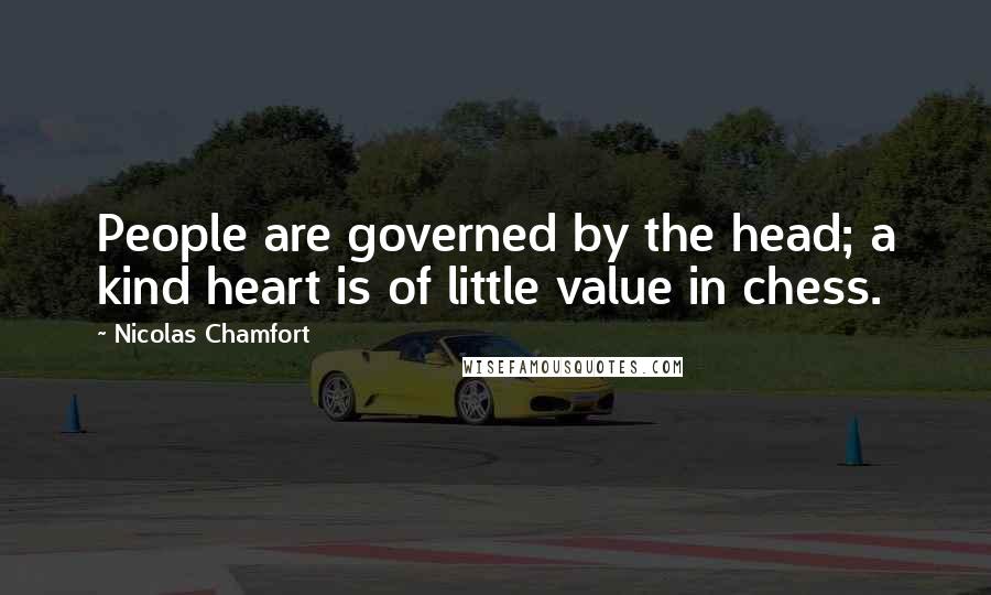 Nicolas Chamfort Quotes: People are governed by the head; a kind heart is of little value in chess.