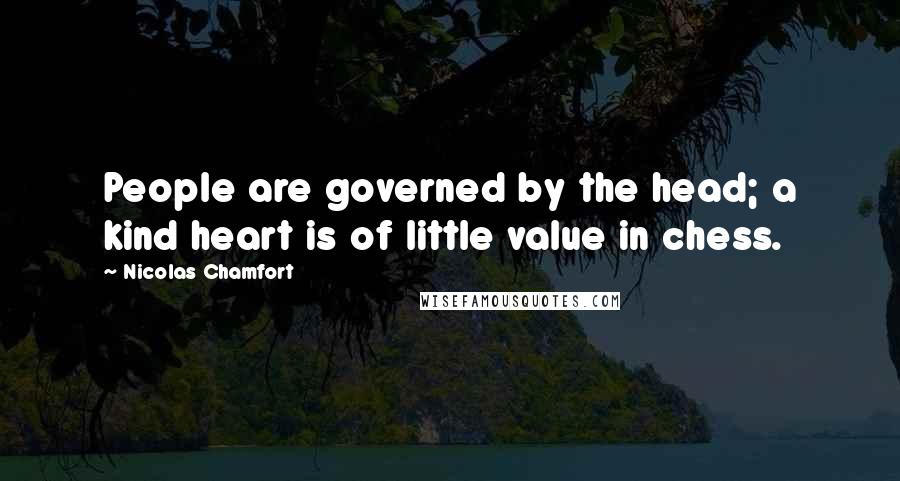 Nicolas Chamfort Quotes: People are governed by the head; a kind heart is of little value in chess.