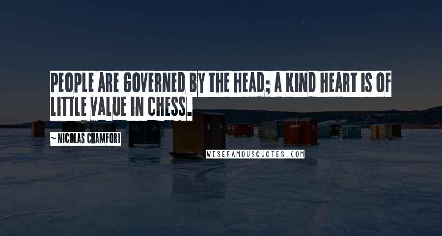 Nicolas Chamfort Quotes: People are governed by the head; a kind heart is of little value in chess.