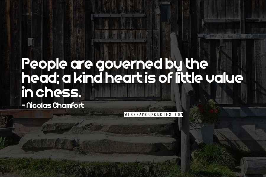 Nicolas Chamfort Quotes: People are governed by the head; a kind heart is of little value in chess.