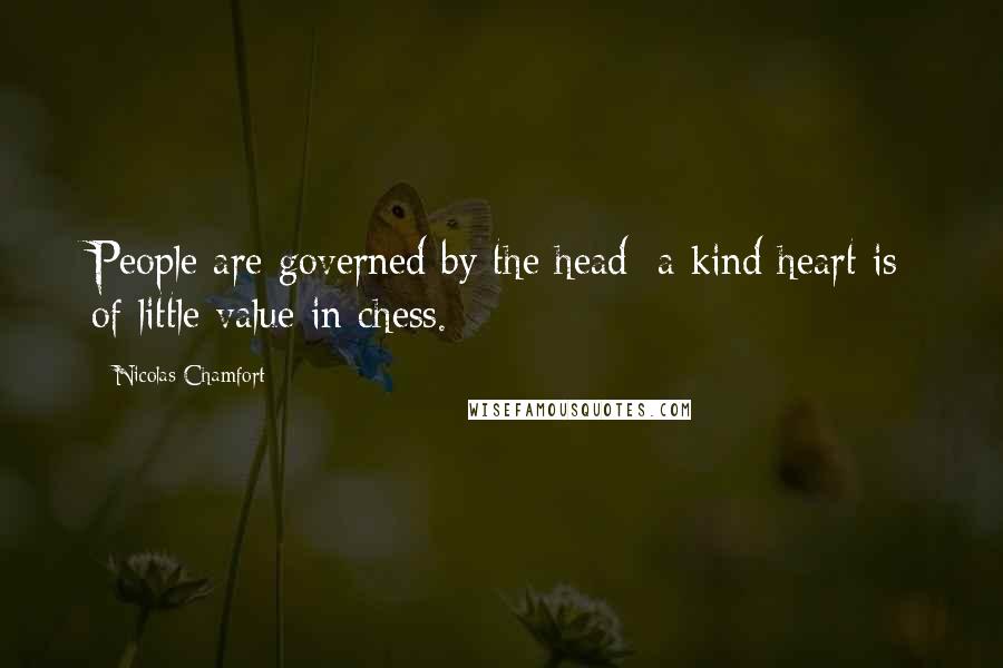 Nicolas Chamfort Quotes: People are governed by the head; a kind heart is of little value in chess.