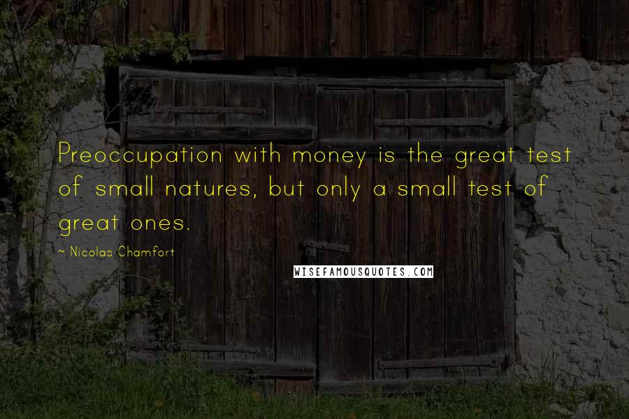 Nicolas Chamfort Quotes: Preoccupation with money is the great test of small natures, but only a small test of great ones.