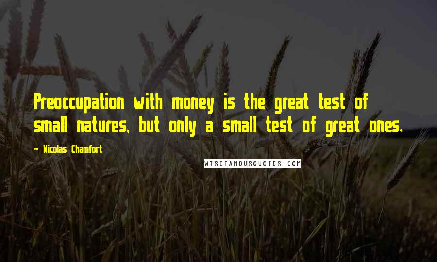 Nicolas Chamfort Quotes: Preoccupation with money is the great test of small natures, but only a small test of great ones.