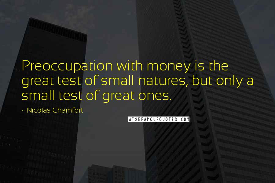 Nicolas Chamfort Quotes: Preoccupation with money is the great test of small natures, but only a small test of great ones.