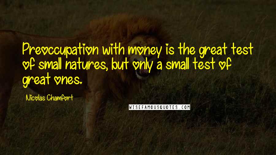 Nicolas Chamfort Quotes: Preoccupation with money is the great test of small natures, but only a small test of great ones.