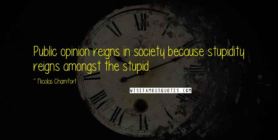 Nicolas Chamfort Quotes: Public opinion reigns in society because stupidity reigns amongst the stupid.