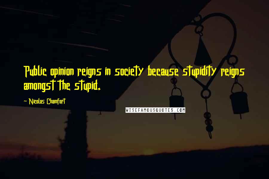 Nicolas Chamfort Quotes: Public opinion reigns in society because stupidity reigns amongst the stupid.